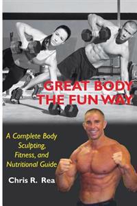 Great Body the Fun Way: A Complete Body Sculpting, Fitness, and Nutritional Guide