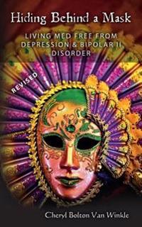 Hiding Behind a Mask: Living Med Free from Depression & Bipolar II Disorder