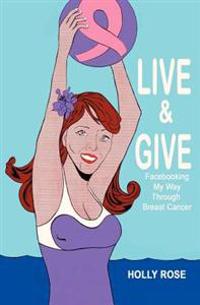 Live and Give: Facebooking My Way Through Breast Cancer