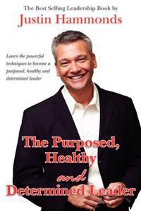 The Purposed, Healthy and Determined Leader: The Best Selling Leadership Book by Author Justin Hammonds