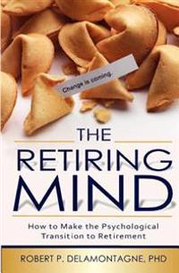 The Retiring Mind: How to Make the Psychological Transition to Retirement