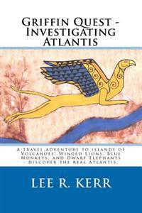 Griffin Quest - Investigating Atlantis: A Travel Adventure to Islands of Volcanoes, Winged Lions, Blue Monkeys, and Dwarf Elephants - Discover the Rea