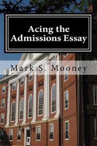 Acing the Admissions Essay: A How-to Guide For Writing Your College Admissions Essay