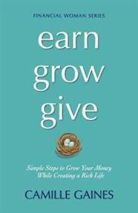 Earn, Grow, Give: Simple Steps to Grow Your Money While Creating a Rich Life