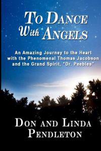 To Dance With Angels: An Amazing Journey to the Heart with the Phenomenal Thomas Jacobson and the Grand Spirit, 'Dr. Peebles'
