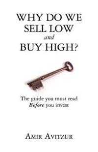 Why Do We Sell Low and Buy High?: The Guide You Must Read Before You Invest