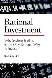 Rational Investment: Why System Trading Is the Only Rational Way to Invest