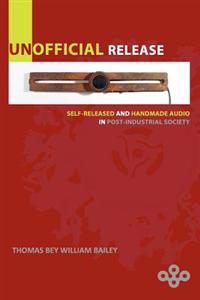 Unofficial Release: Self-Released and Handmade Audio in Post-Industrial Society
