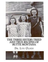 The Three Sisters Tried and True Recipes of Butte Montana