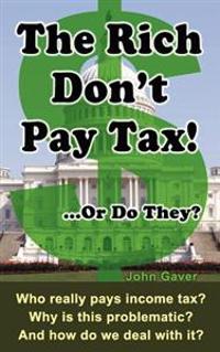 The Rich Don't Pay Tax! ...or Do They?: Who Really Pays Income Tax? Why Is This Problematic? and How Do We Deal with It?