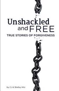 Unshackled and Free: True Stories of Forgiveness