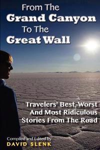 From the Grand Canyon to the Great Wall: Travelers' Best, Worst and Most Ridiculous Stories from the Road