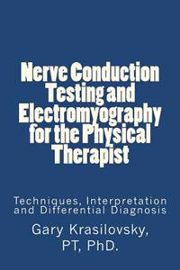 Nerve Conduction Testing and Electromyography for the Physical Therapist: Techniques, Interpretation and Differential Diagnosis