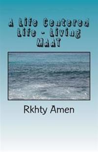 A Life Centered Life Living Maat: Living Maat