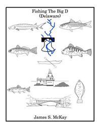 Fishing the Big D: For the Fisherman Who Wants to Know More about the Delaware River and the Fish That Inhabit It.