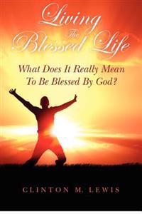 Living the Blessed Life: What Does It Really Mean to Be Blessed by God?