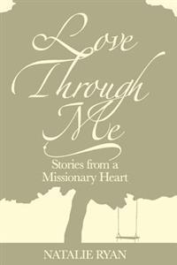 Love Through Me: Stories from a Missionary Heart