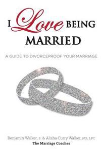 I Love Being Married: A Guide to Divorceproof Your Marriage