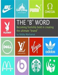 The "B" Word: Becoming foolishly bold in creating the ultimate "brand"