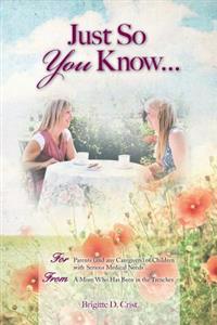 Just So You Know ... for Parents: For Parents (and Any Caregivers) of Children with Serious Medical Needs, from a Mom Who Has Been in the Trenches