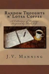 Random Thoughts N' Lotsa Coffee: A Collection of Writings Inspired by Real Life.