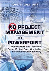 No Project Management by PowerPoint: Observations and Advice on Better Project Execution in the Financial Services Industry