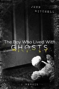 The Boy Who Lived with Ghosts: A Memoir