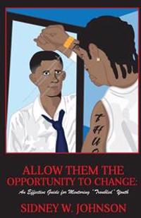 Allow Them the Opportunity to Change: An Effective Guide for Mentoring "Troubled" Youth