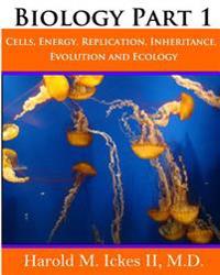 Biology Part 1: Cells, Energy, Replication, Inheritance, Evolution and Ecology