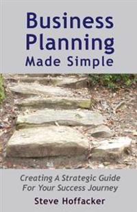 Business Planning Made Simple: Creating a Strategic Guide for Your Success Journey