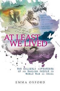 At Least We Lived: The Unlikely Adventures of an English Couple in World War II China