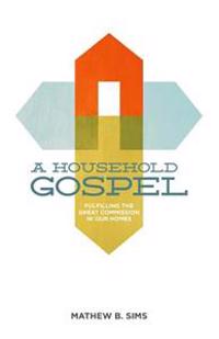 A Household Gospel: Fulfilling the Great Commission in Our Homes