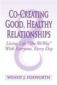 Co-Creating Good, Healthy Relationships: Living Life "The WeWay" With Everyone, Every Day