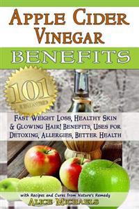Apple Cider Vinegar Benefits: : 101 Apple Cider Vinegar Benefits for Weight Loss, Healthy Skin & Glowing Hair! Uses for Detoxing, Allergies, Better