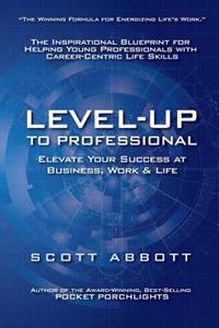Level-UP to Professional: Elevate Your Success at Business, Work & Life: The Inspirational Blueprint for Helping Young Professionals with Career