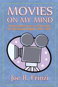 Movies on My Mind: My First Dozen Years as a Film Critic for the Easton Irregular 1998-2010