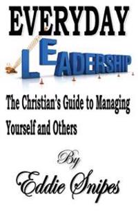 Everyday Leadership: The Christian's Guide to Managing Yourself and Others