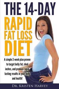 The 14-Day Rapid Fat Loss Diet: A simple 2-week plan proven to target belly fat, melt inches, and produce rapid lasting results in your body and healt