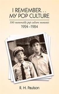 I Remember . . . My Pop Culture: 100 Memorable Pop Culture Moments 1924 - 1984