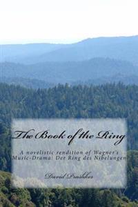 The Book of the Ring: A Novelistic Rendition of Wagner's Music-Drama: Der Ring Des Nibelungen