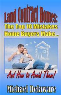 Land Contract Homes: The Top 10 Mistakes Home Buyers Make... and How to Avoid Them!
