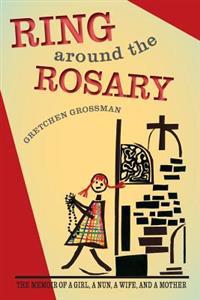 Ring Around the Rosary: The Memoir of a Girl, a Nun, a Wife, and a Mother