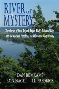 River of Mystery: The stories of Paul Seifert, Bogus Bluff, Richland City, and the Ancient People of the Wisconsin River Valley