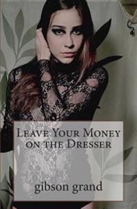 Leave Your Money on the Dresser: Stories and Poems by Gibson Grand