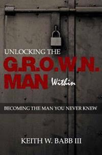 Unlocking the Grown Man Within: Becoming the Man You Never Knew