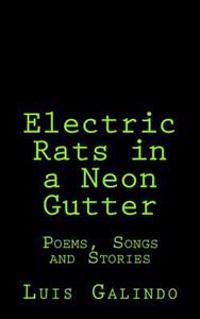 Electric Rats in a Neon Gutter: Poems, Songs and Stories