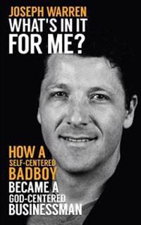 What's In It For Me?: How a Self-Centered Badboy Became a God-Centered Businessman