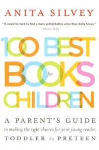 100 Best Books for Children: A Parent's Guide to Making the Right Choices for Your Young Reader, Toddler to Preteen