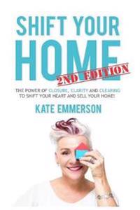 Shift Your Home - The Power of Closure, Clarity and Clearing to Shift Your Heart and Sell Your Home