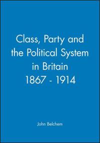 Class, Party and the Political System in Britain 1867 - 1914